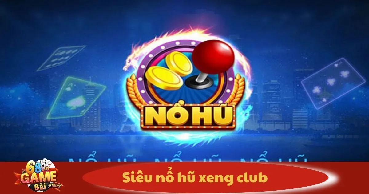Siêu Nổ Hũ Xeng Club: Cách Chơi & Nhận Thưởng Cực Khủng 2 Siêu Nổ Hũ Xeng Club Có Gì Đặc Biệt?